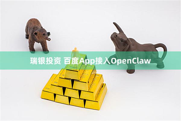 瑞银投资 百度App接入OpenClaw