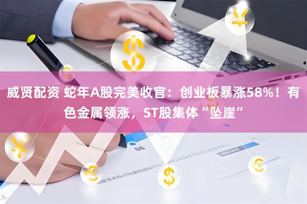 威贤配资 蛇年A股完美收官：创业板暴涨58%！有色金属领涨，ST股集体“坠崖”