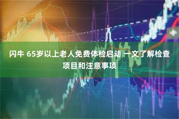 闪牛 65岁以上老人免费体检启动 一文了解检查项目和注意事项
