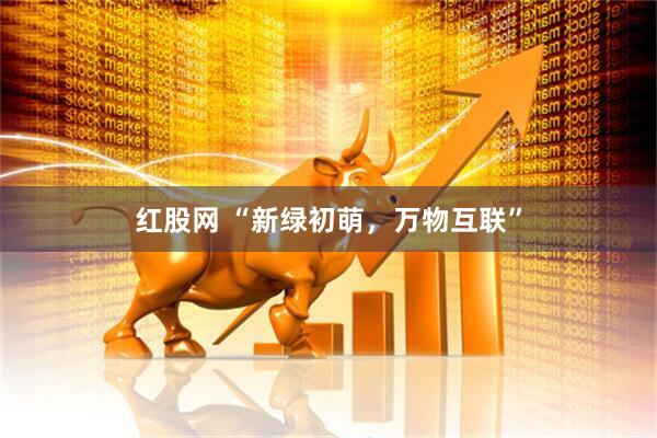 红股网 “新绿初萌，万物互联”