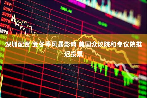 深圳配资 受冬季风暴影响 美国众议院和参议院推迟投票