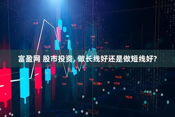 富盈网 股市投资, 做长线好还是做短线好?